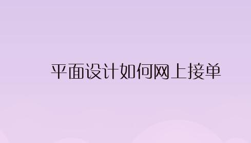 平面设计如何网上接单,平面设计怎么接私单