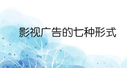 影视广告的七种形式，总有一种适合你！
