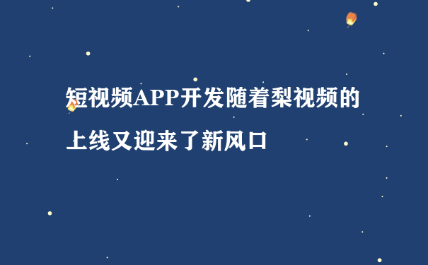 短视频APP开发随着梨视频的上线又迎来了新风口