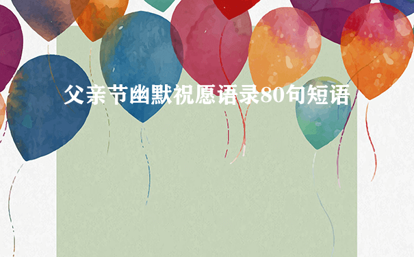 父亲节幽默祝愿语录80句短语
