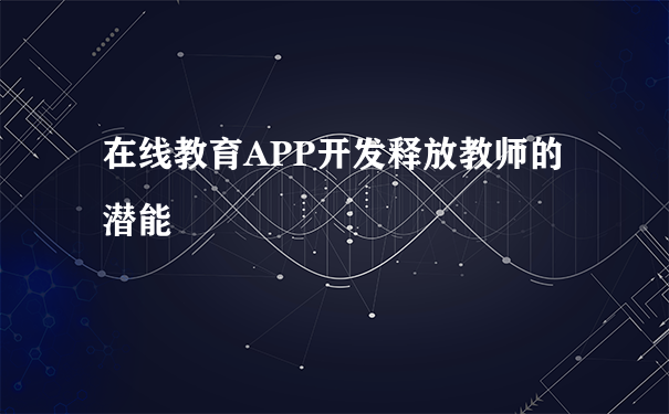 在线教育APP开发释放教师的潜能