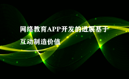 网络教育APP开发的进展基于互动制造价值